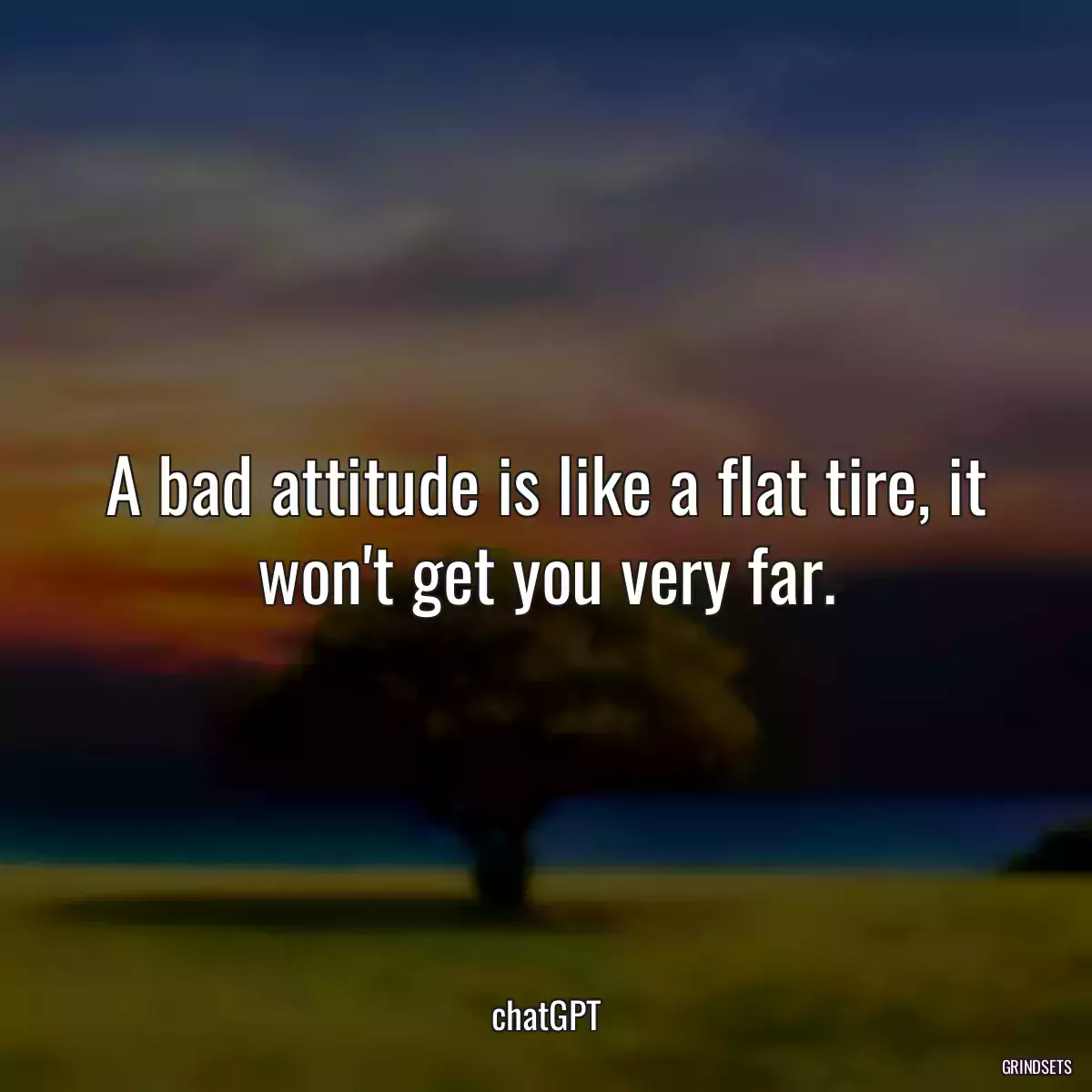 A bad attitude is like a flat tire, it won\'t get you very far.