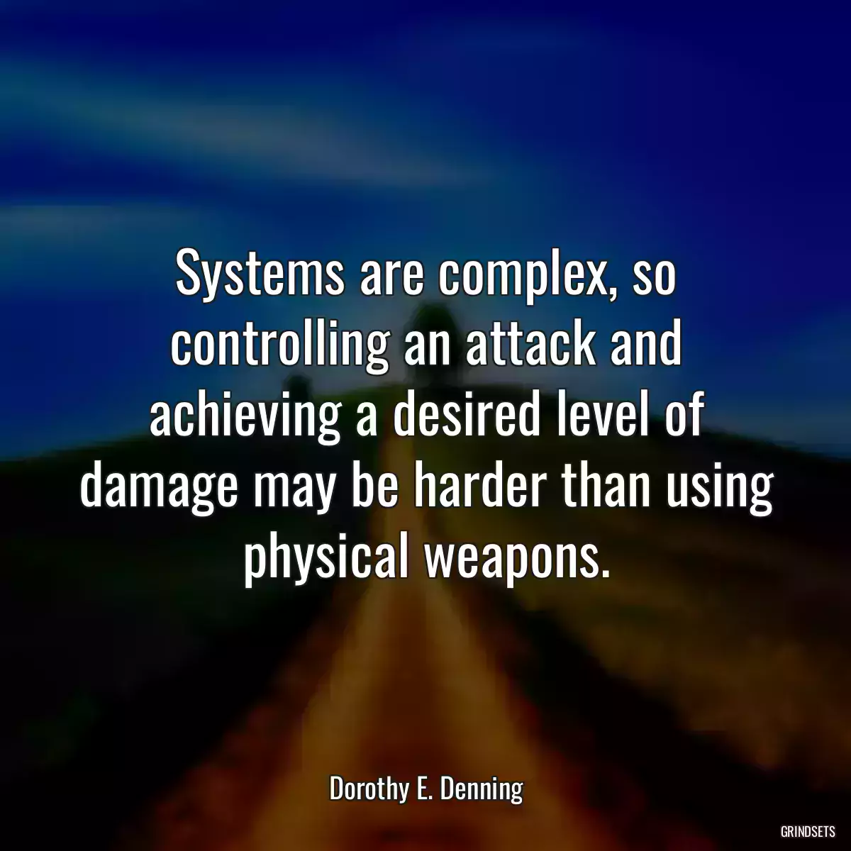 Systems are complex, so controlling an attack and achieving a desired level of damage may be harder than using physical weapons.