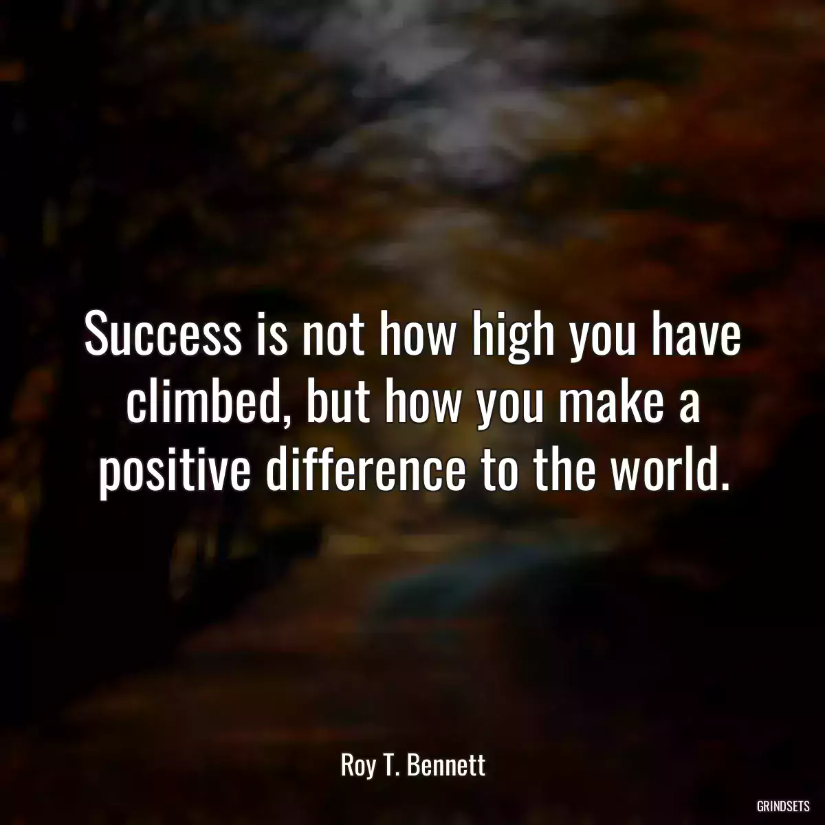 Success is not how high you have climbed, but how you make a positive difference to the world.