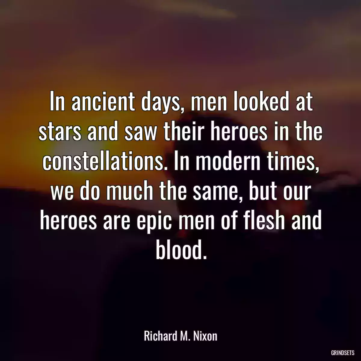 In ancient days, men looked at stars and saw their heroes in the constellations. In modern times, we do much the same, but our heroes are epic men of flesh and blood.