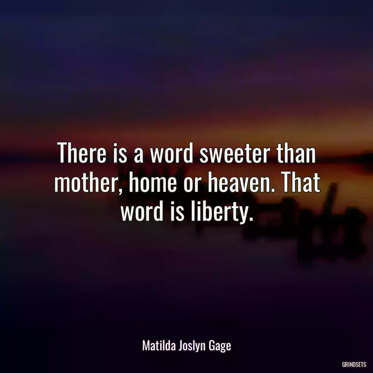 There is a word sweeter than mother, home or heaven. That word is liberty.