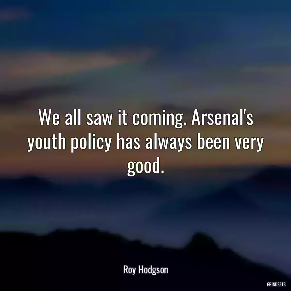 We all saw it coming. Arsenal\'s youth policy has always been very good.