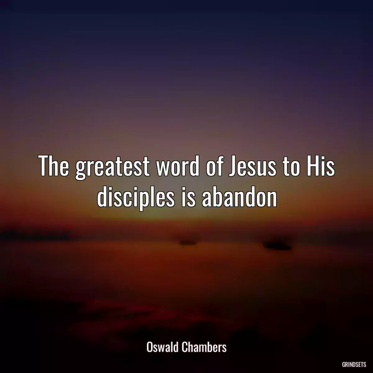 The greatest word of Jesus to His disciples is abandon