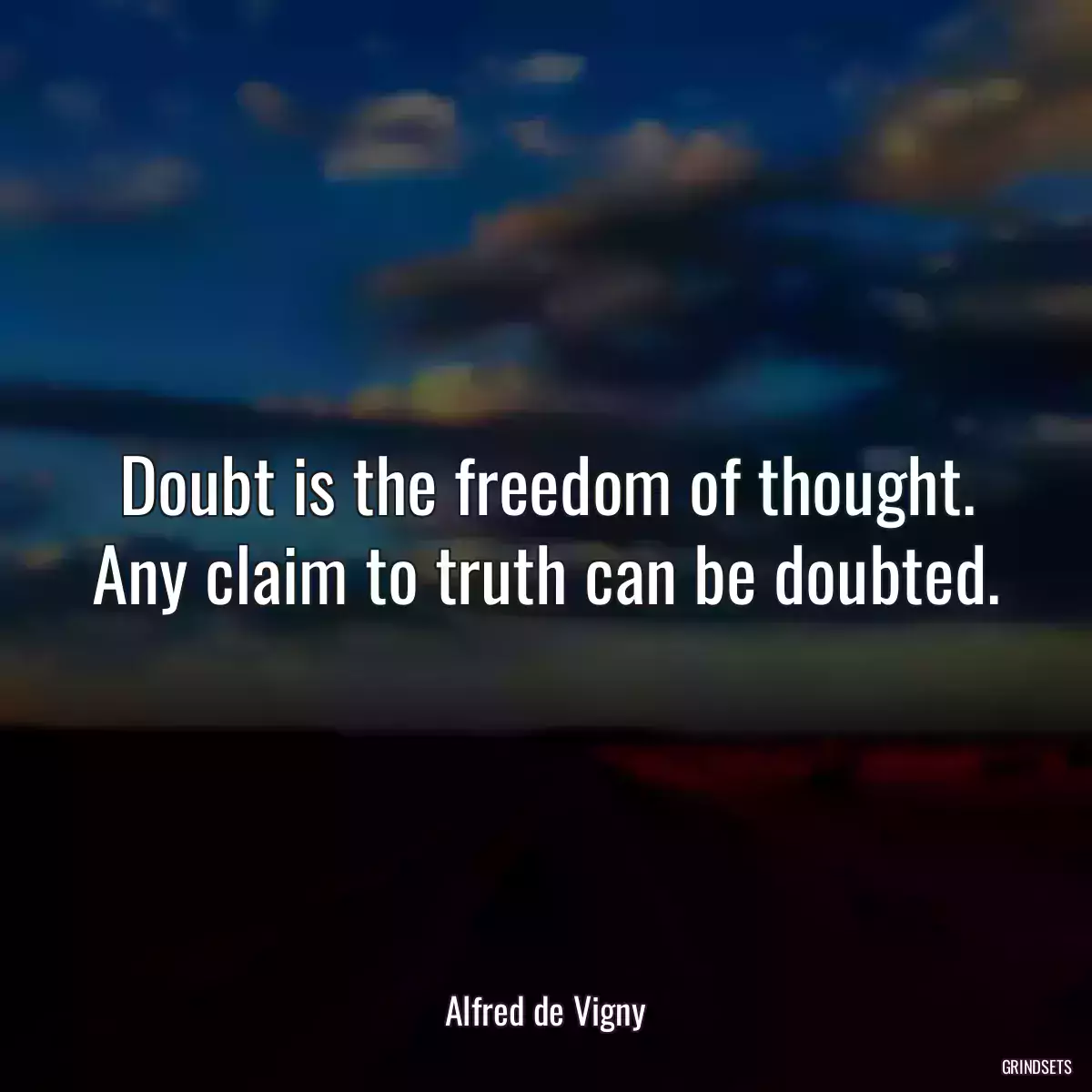 Doubt is the freedom of thought. Any claim to truth can be doubted.