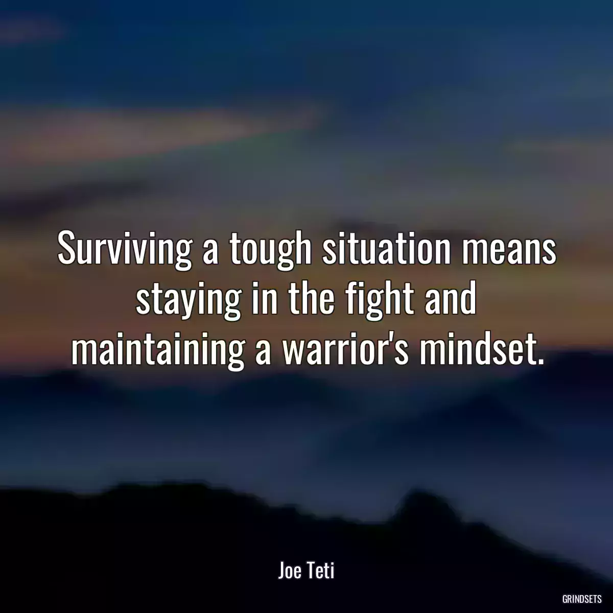 Surviving a tough situation means staying in the fight and maintaining a warrior\'s mindset.