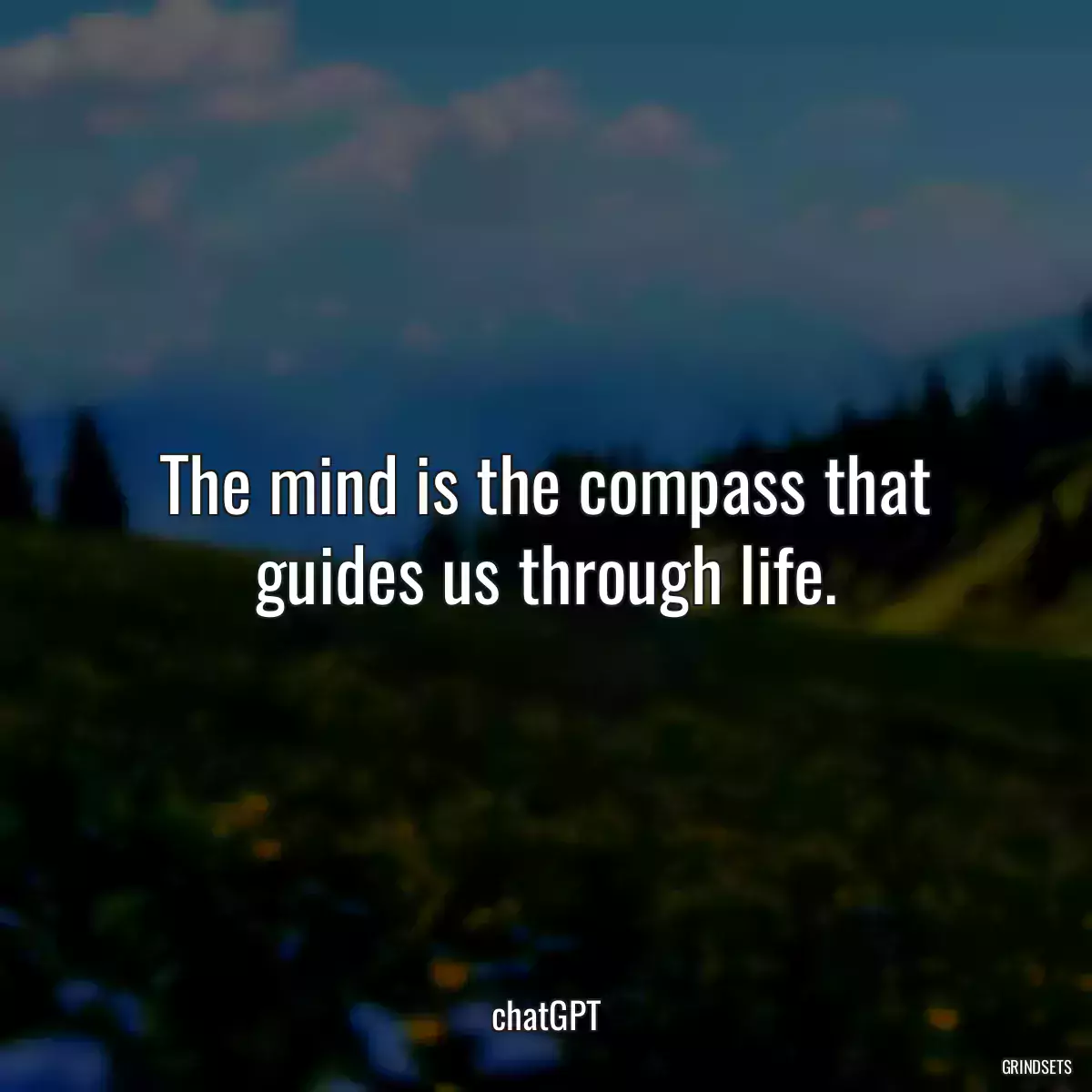 The mind is the compass that guides us through life.