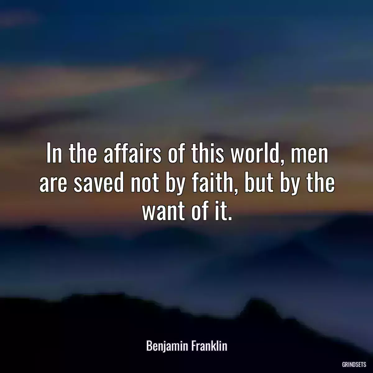 In the affairs of this world, men are saved not by faith, but by the want of it.