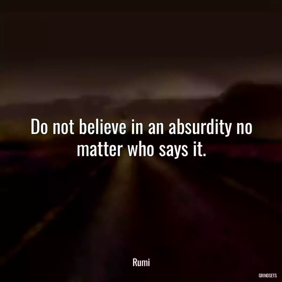 Do not believe in an absurdity no matter who says it.