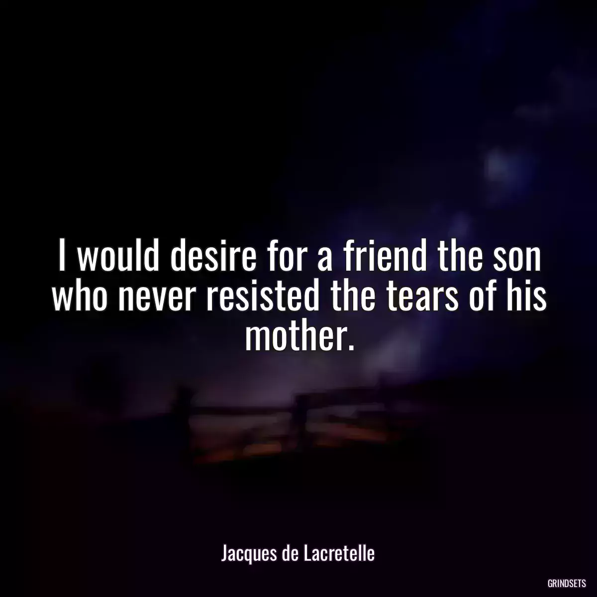 I would desire for a friend the son who never resisted the tears of his mother.