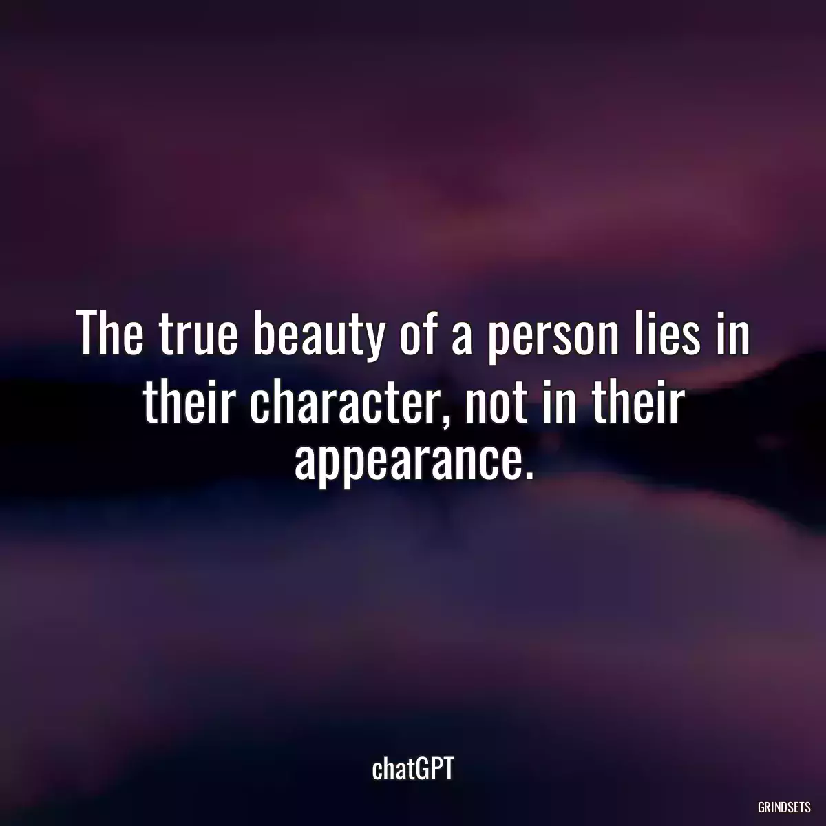 The true beauty of a person lies in their character, not in their appearance.