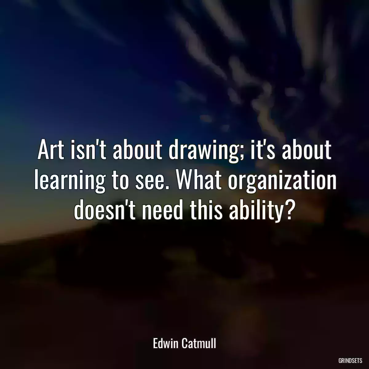 Art isn\'t about drawing; it\'s about learning to see. What organization doesn\'t need this ability?