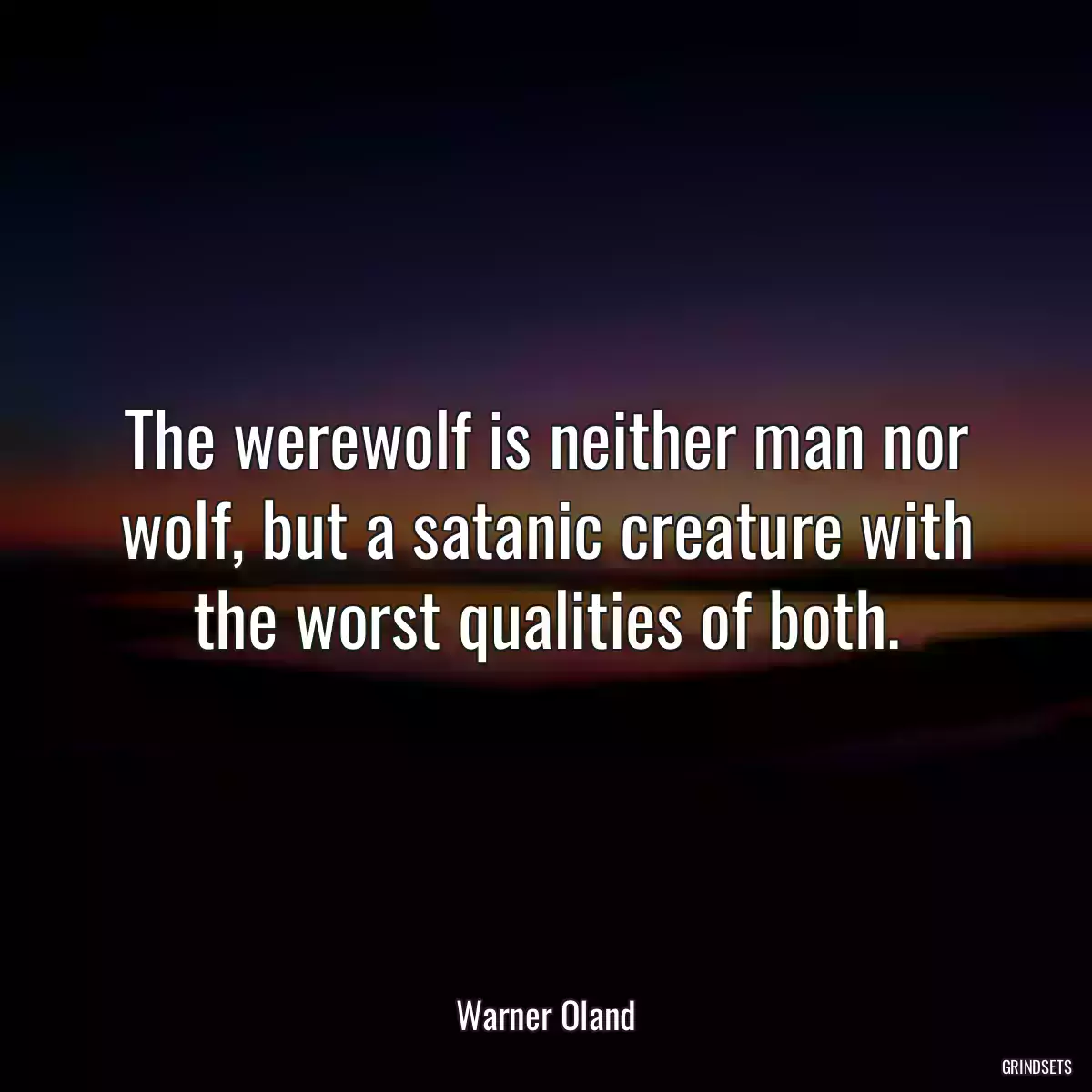 The werewolf is neither man nor wolf, but a satanic creature with the worst qualities of both.