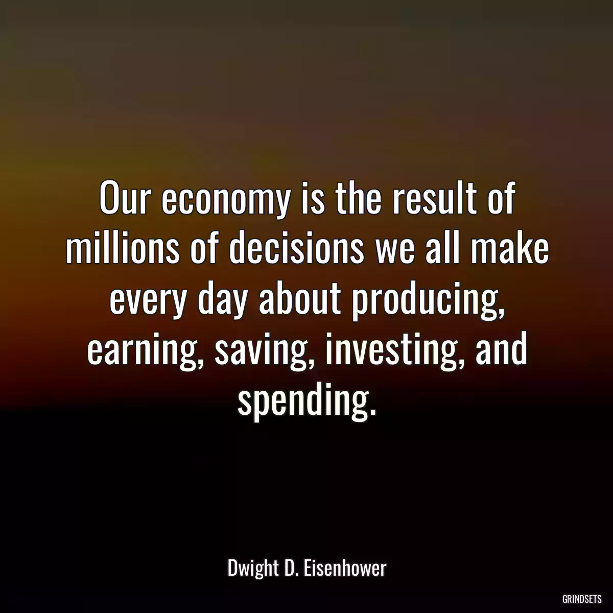 Our economy is the result of millions of decisions we all make every day about producing, earning, saving, investing, and spending.