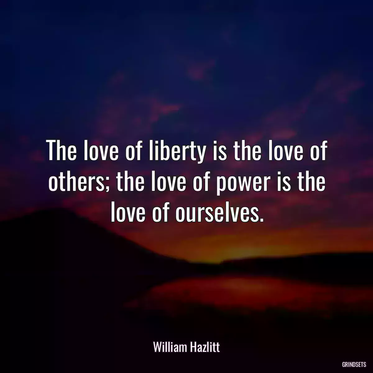 The love of liberty is the love of others; the love of power is the love of ourselves.