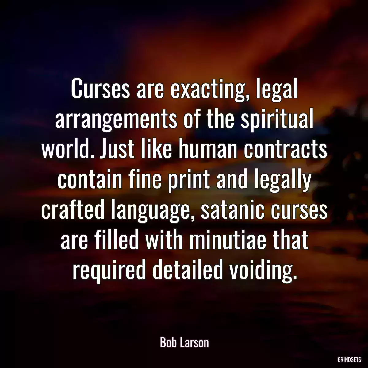 Curses are exacting, legal arrangements of the spiritual world. Just like human contracts contain fine print and legally crafted language, satanic curses are filled with minutiae that required detailed voiding.