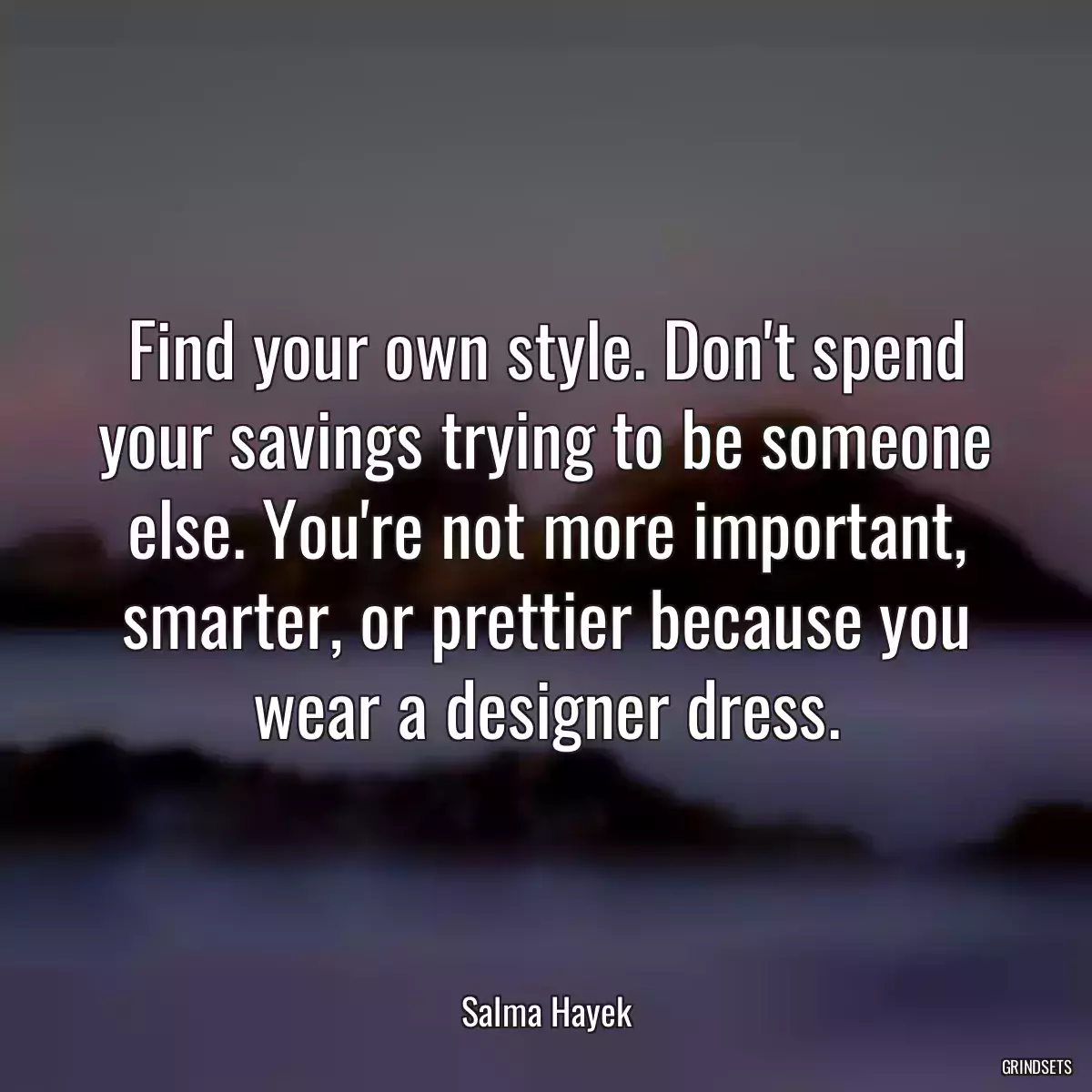 Find your own style. Don\'t spend your savings trying to be someone else. You\'re not more important, smarter, or prettier because you wear a designer dress.