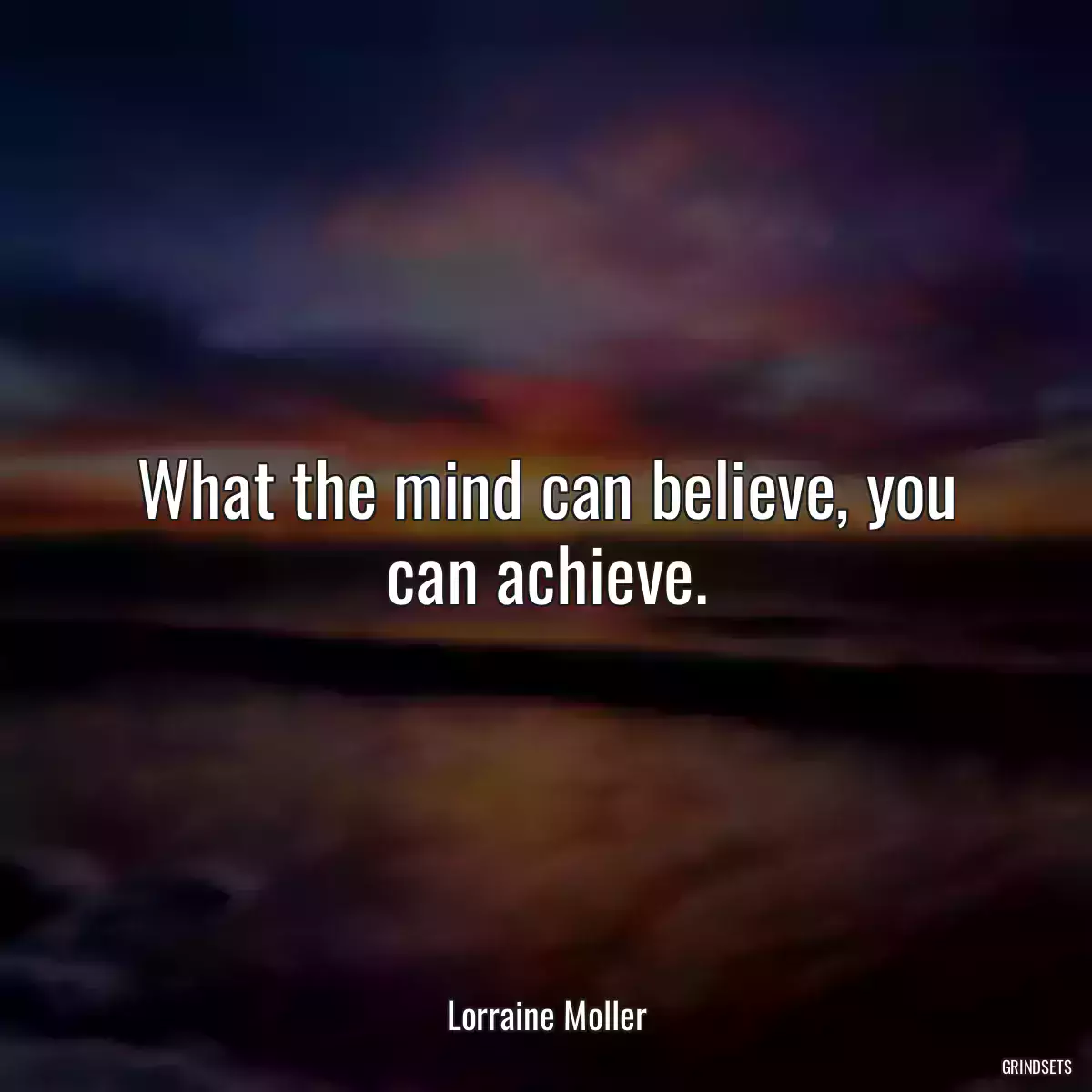 What the mind can believe, you can achieve.