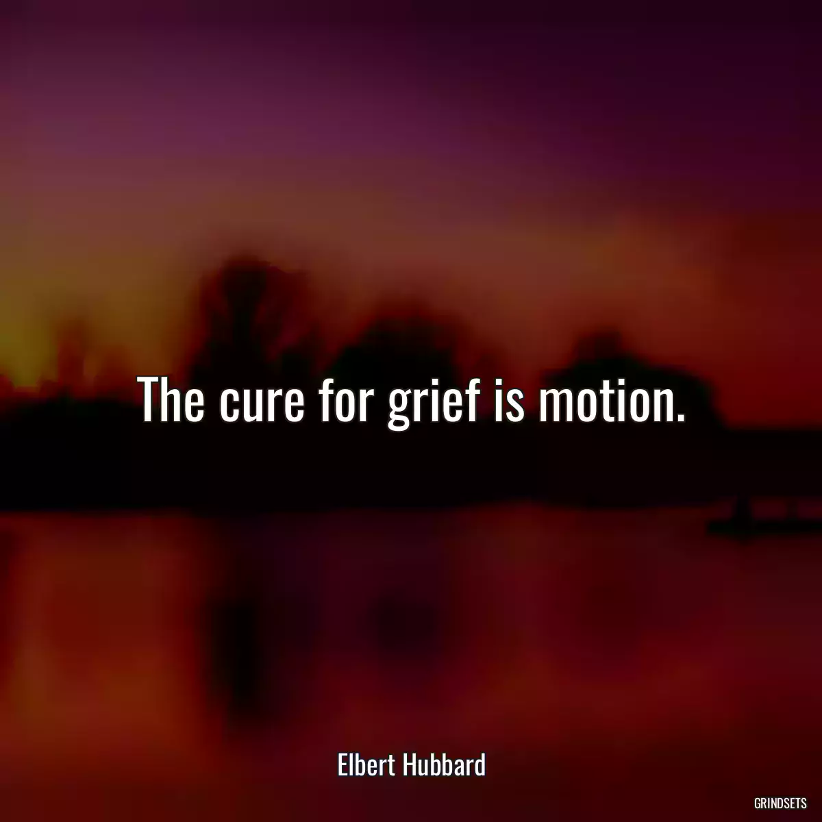 The cure for grief is motion.