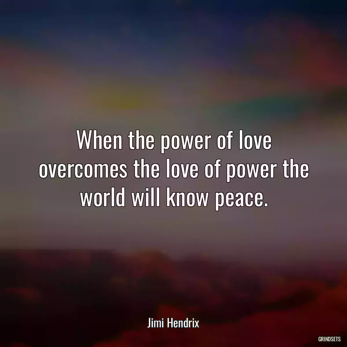 When the power of love overcomes the love of power the world will know peace.