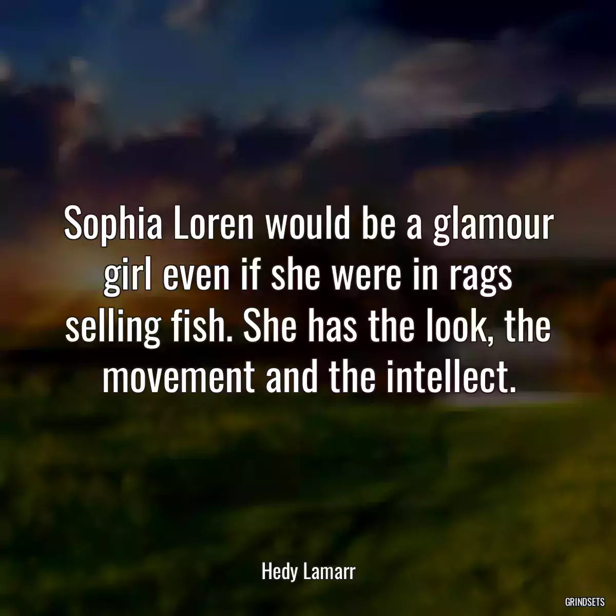 Sophia Loren would be a glamour girl even if she were in rags selling fish. She has the look, the movement and the intellect.