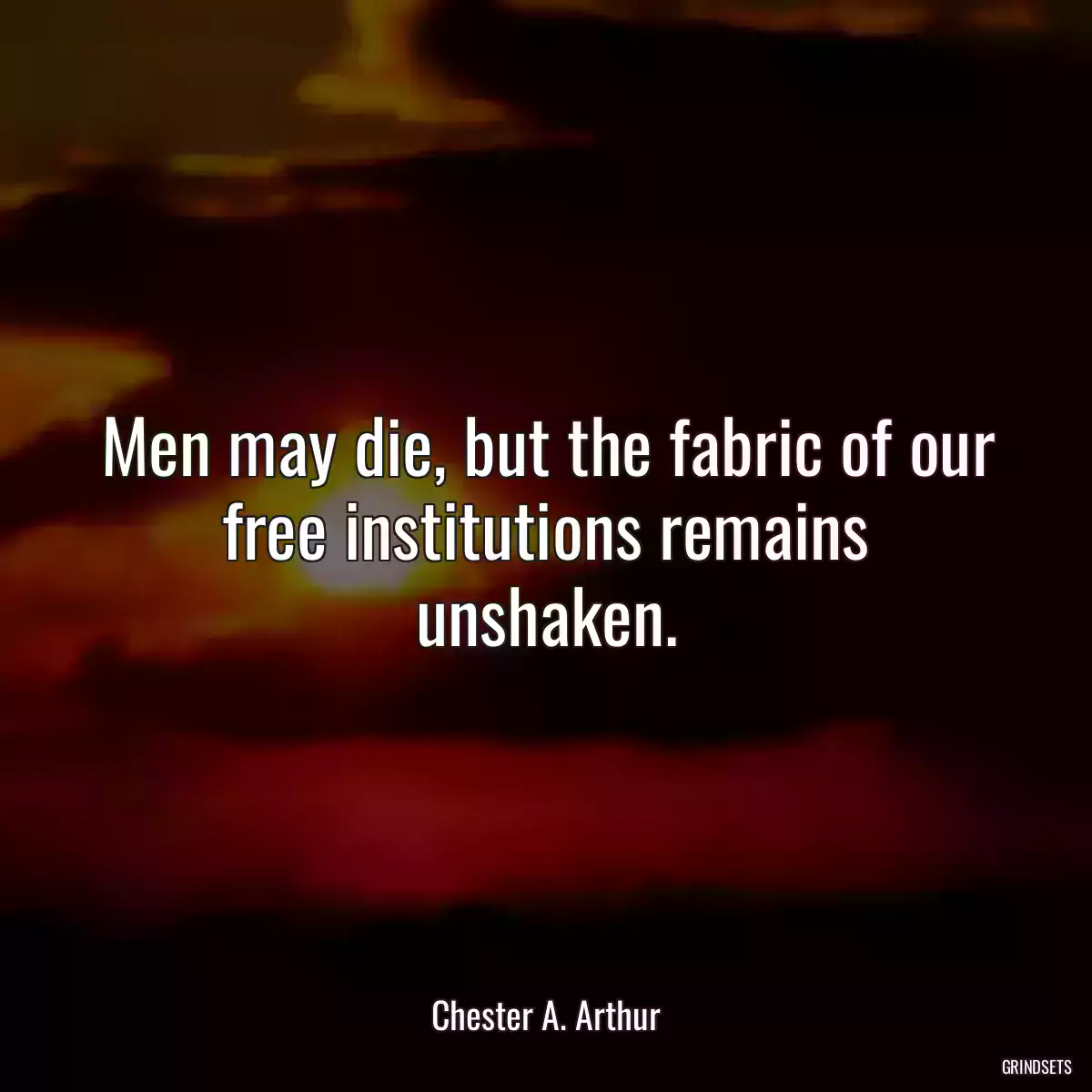 Men may die, but the fabric of our free institutions remains unshaken.