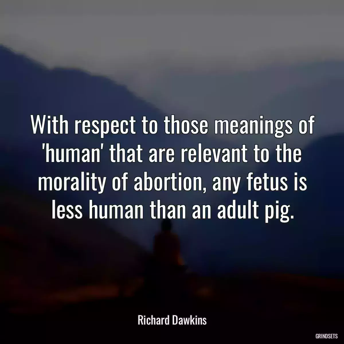 With respect to those meanings of \'human\' that are relevant to the morality of abortion, any fetus is less human than an adult pig.