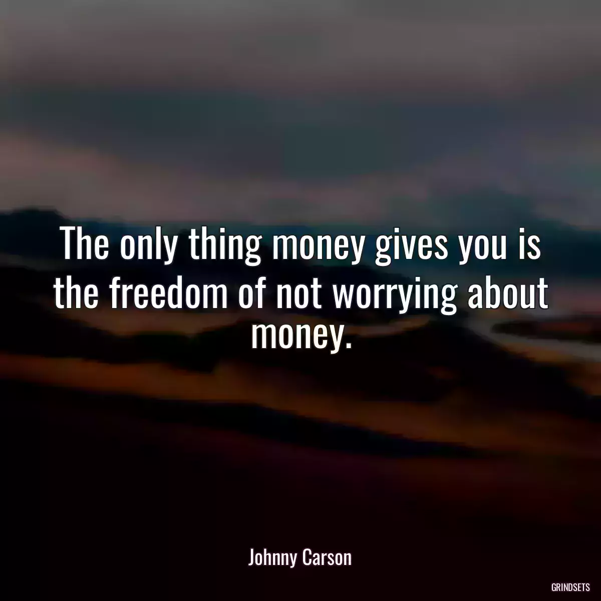 The only thing money gives you is the freedom of not worrying about money.