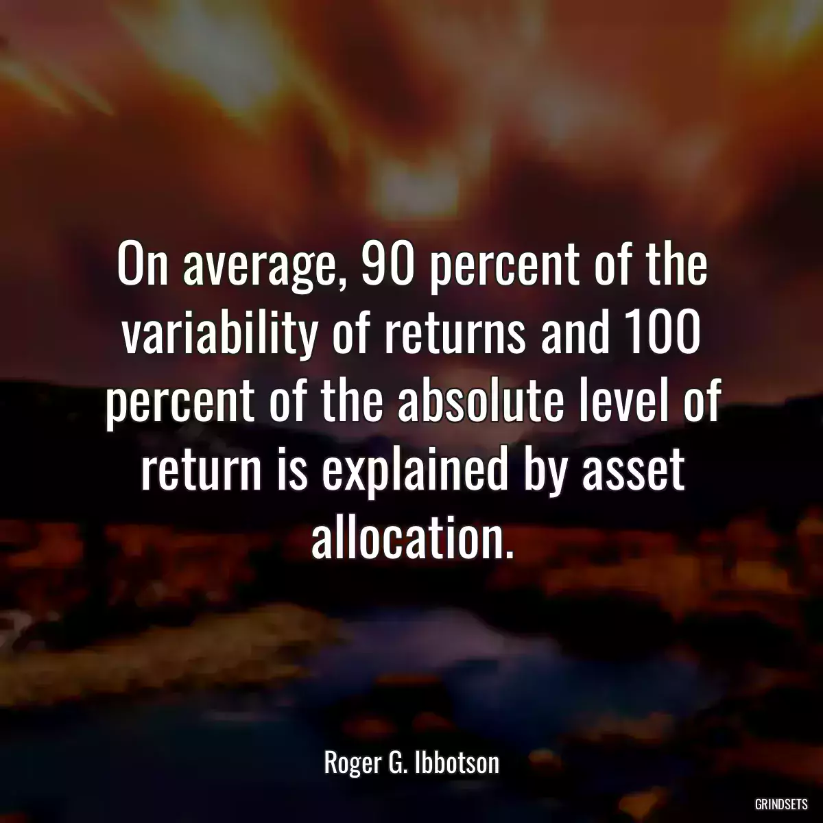 On average, 90 percent of the variability of returns and 100 percent of the absolute level of return is explained by asset allocation.