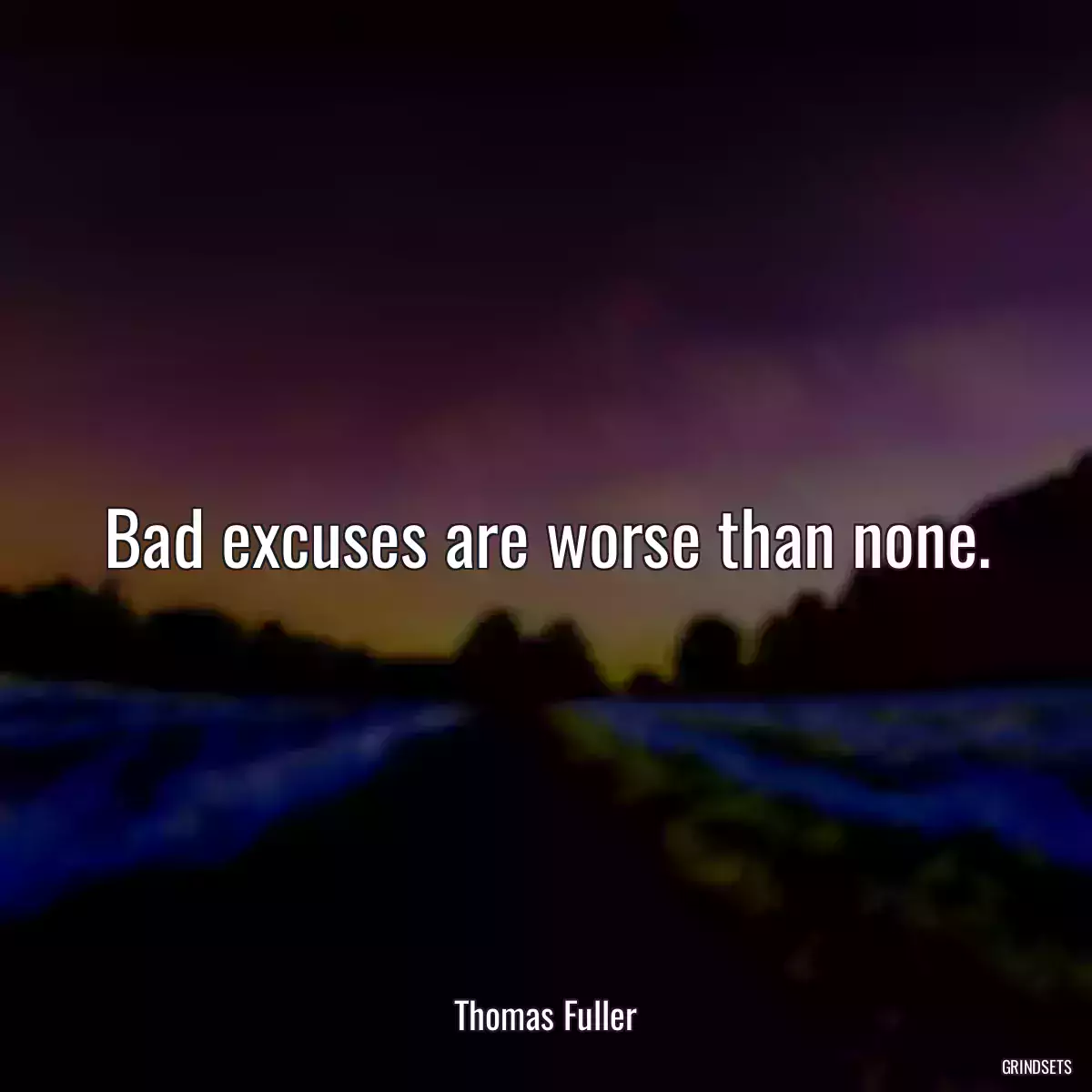 Bad excuses are worse than none.