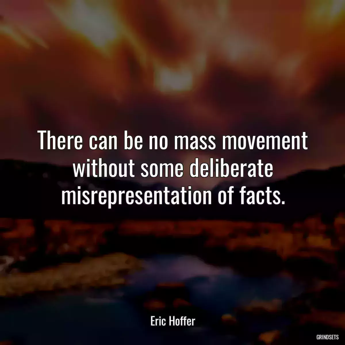 There can be no mass movement without some deliberate misrepresentation of facts.