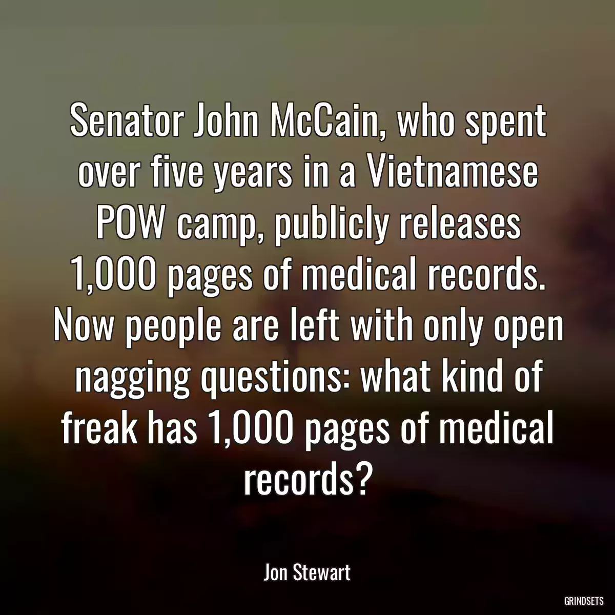 Senator John McCain, who spent over five years in a Vietnamese POW camp, publicly releases 1,000 pages of medical records. Now people are left with only open nagging questions: what kind of freak has 1,000 pages of medical records?