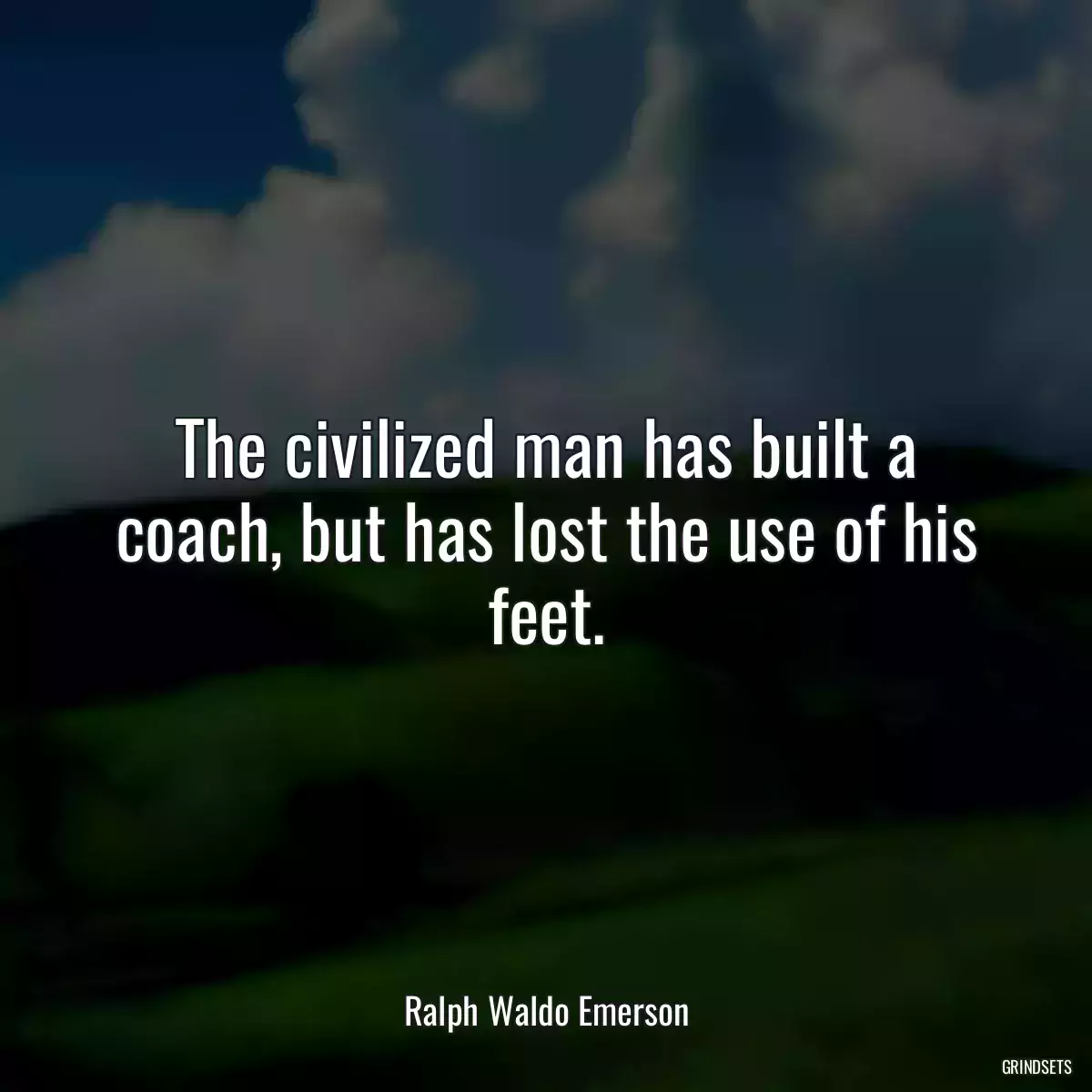 The civilized man has built a coach, but has lost the use of his feet.