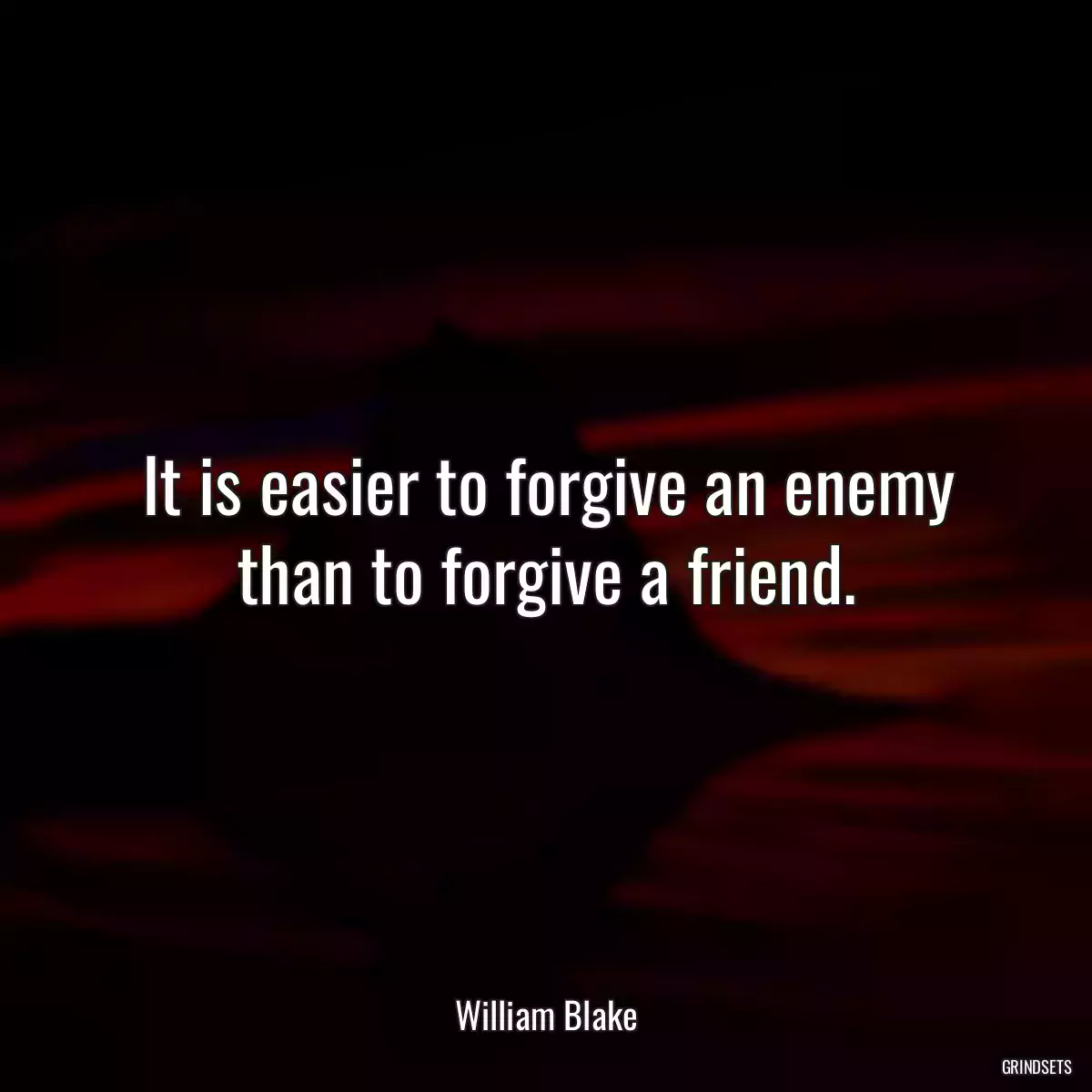 It is easier to forgive an enemy than to forgive a friend.