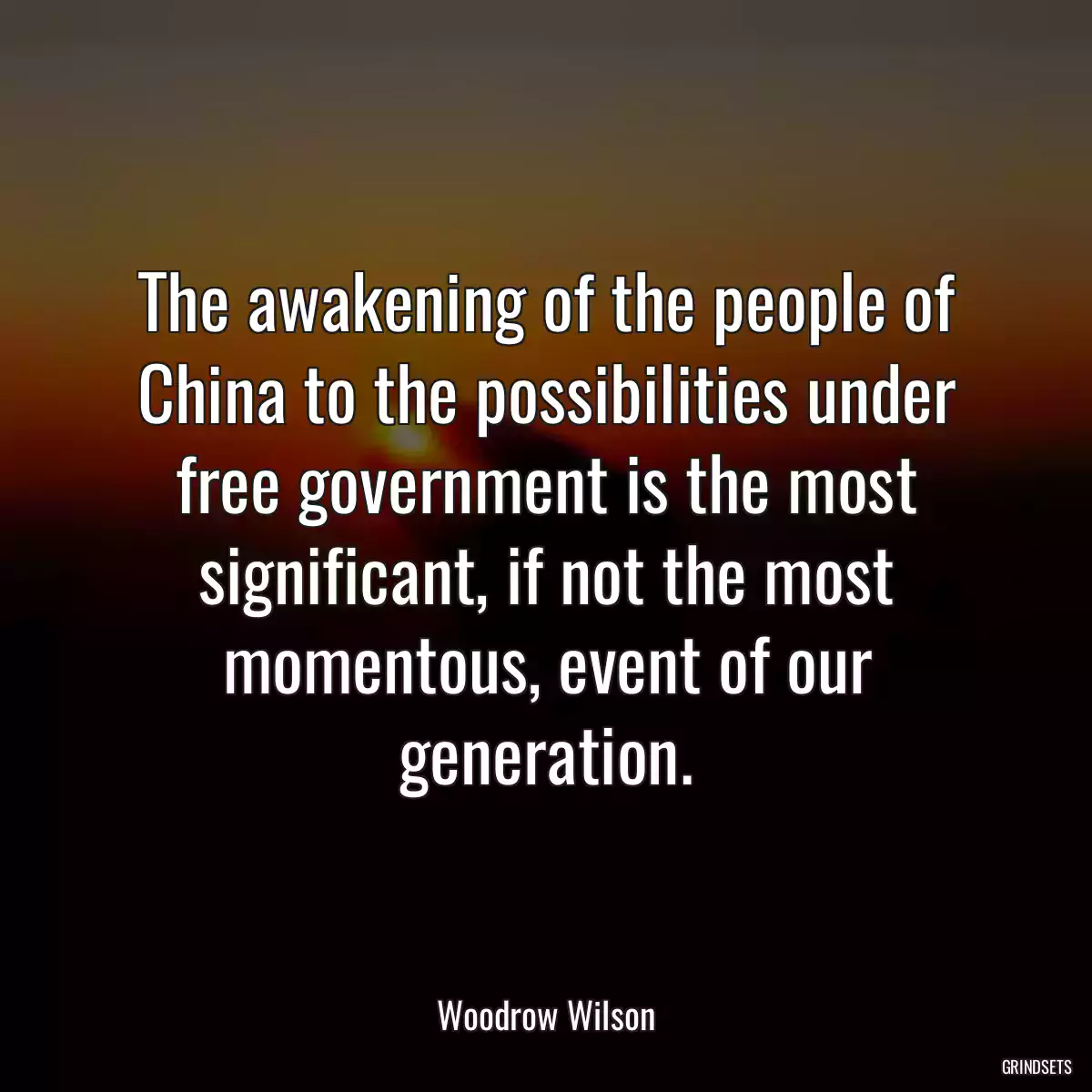 The awakening of the people of China to the possibilities under free government is the most significant, if not the most momentous, event of our generation.