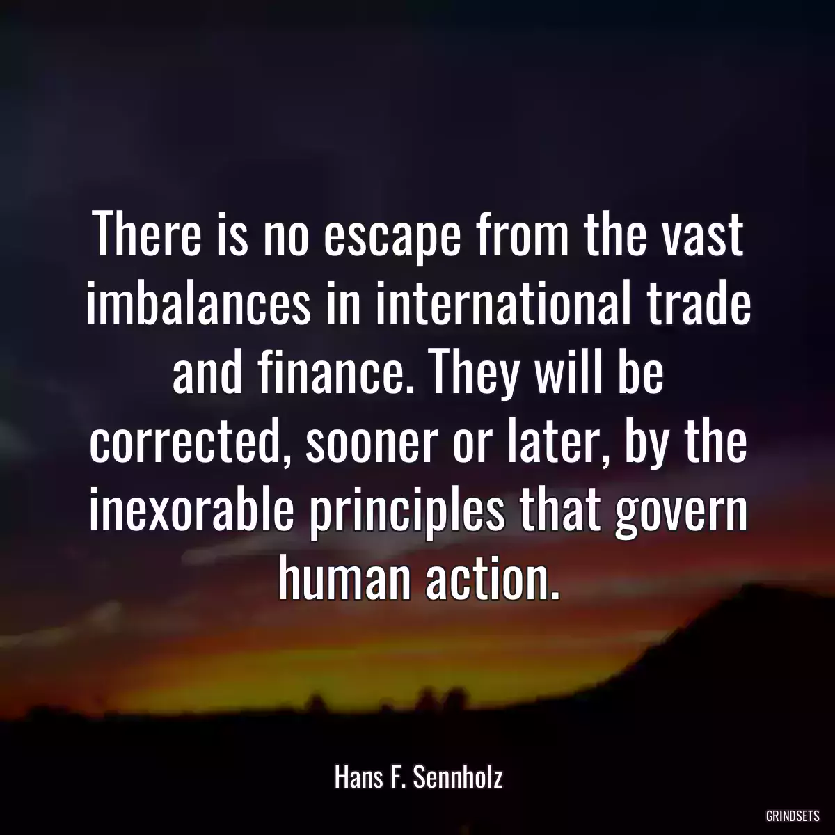 There is no escape from the vast imbalances in international trade and finance. They will be corrected, sooner or later, by the inexorable principles that govern human action.