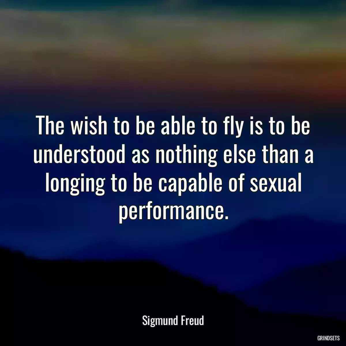 The wish to be able to fly is to be understood as nothing else than a longing to be capable of sexual performance.
