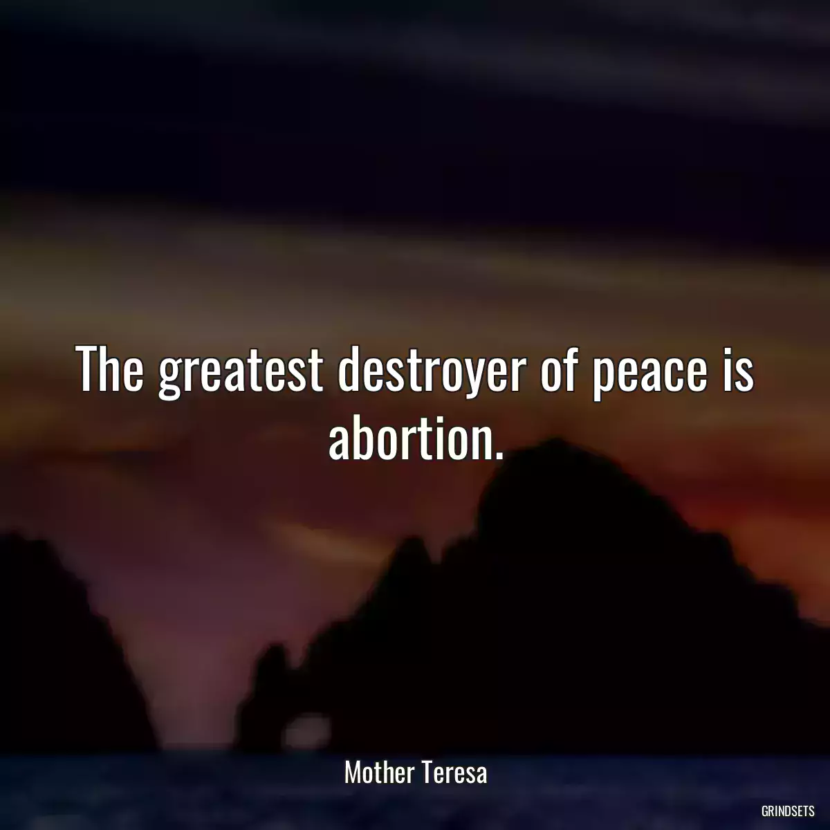 The greatest destroyer of peace is abortion.