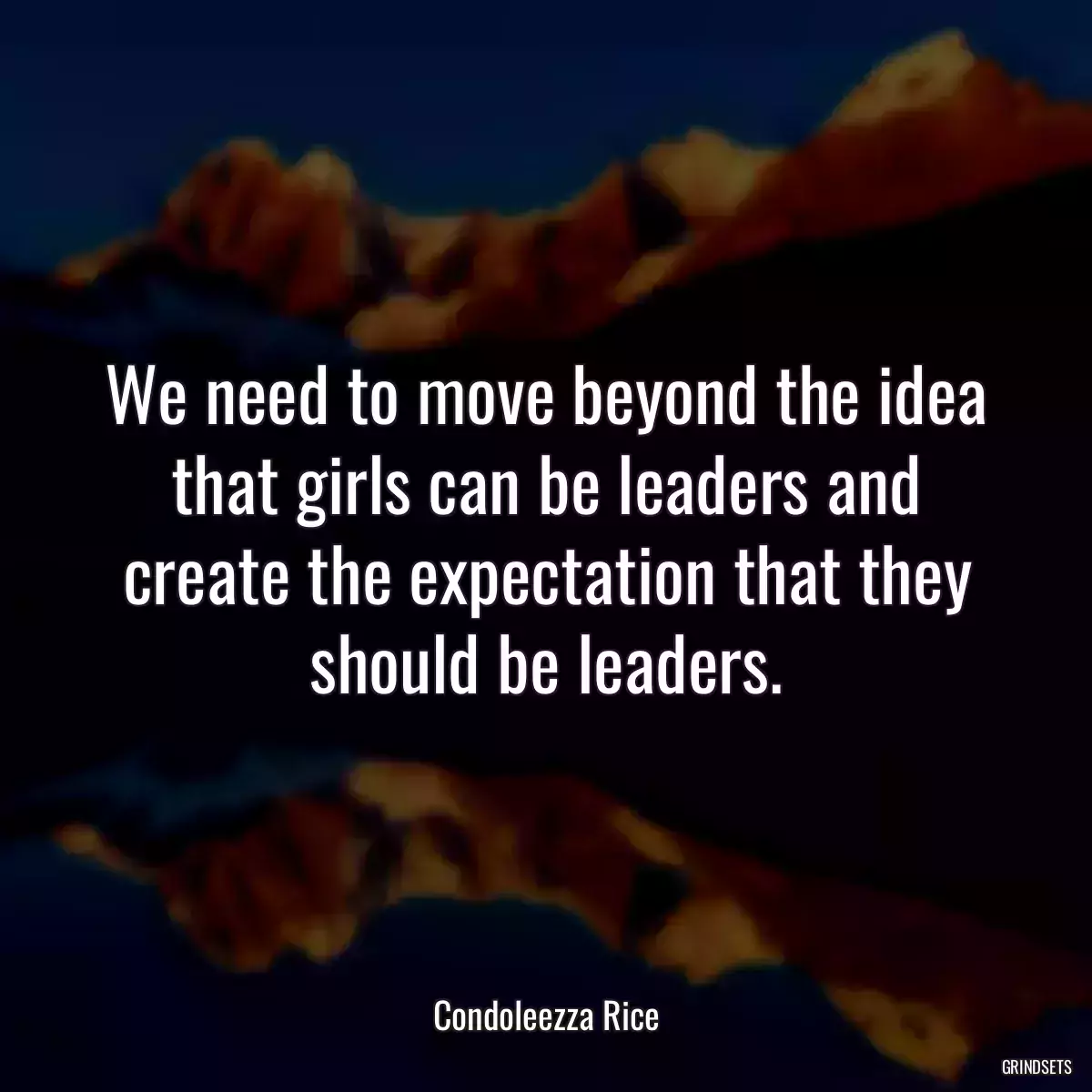 We need to move beyond the idea that girls can be leaders and create the expectation that they should be leaders.