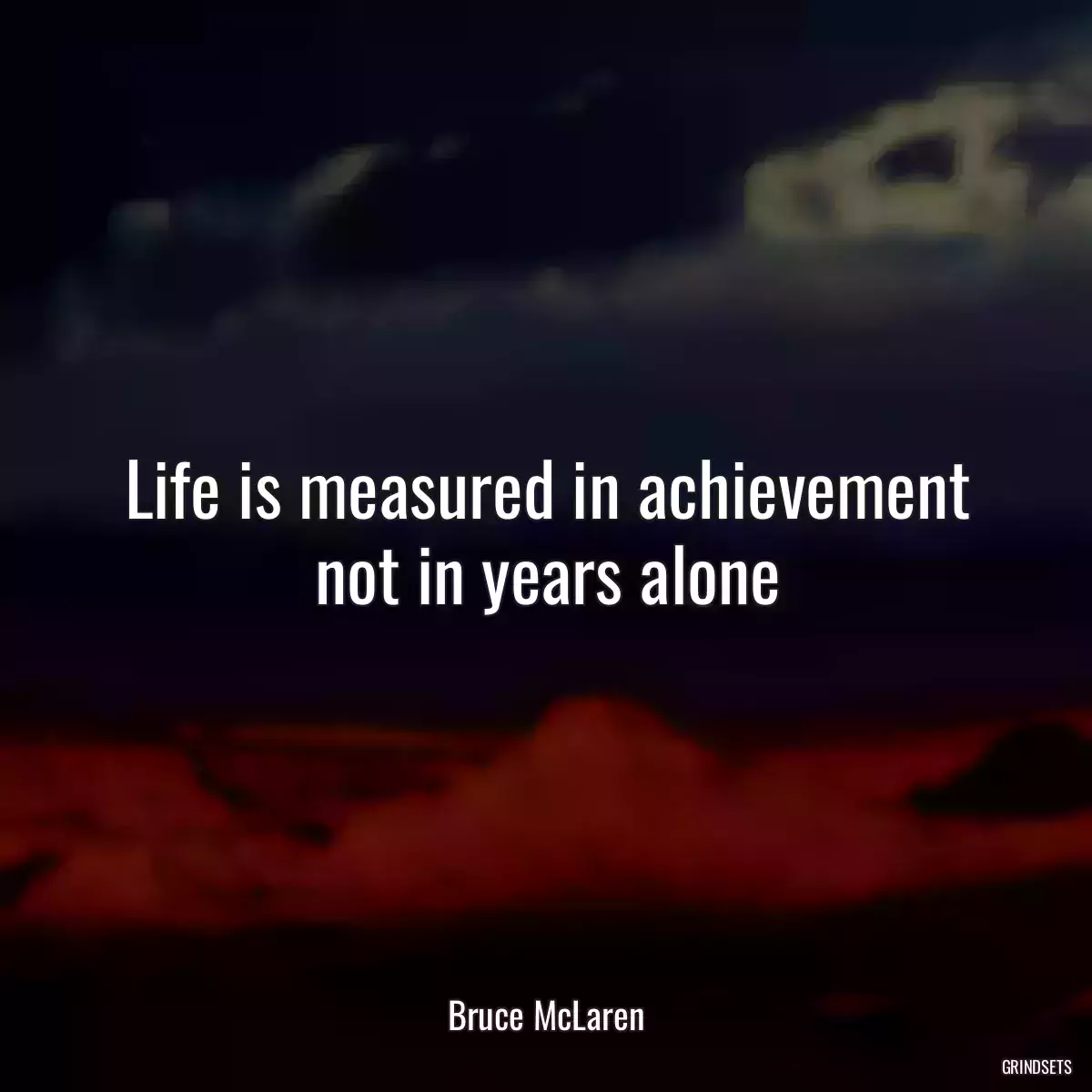 Life is measured in achievement not in years alone