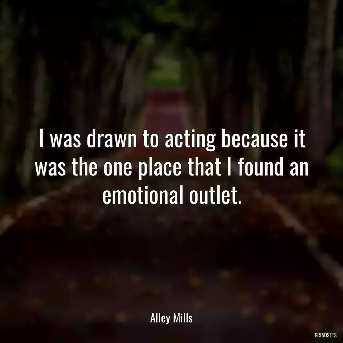 I was drawn to acting because it was the one place that I found an emotional outlet.