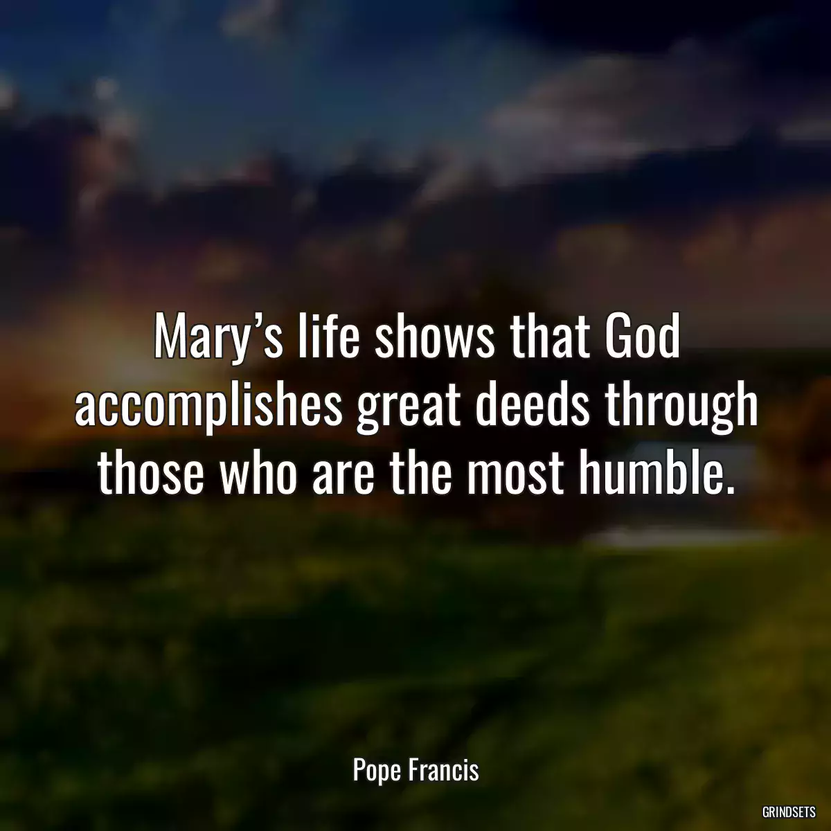 Mary’s life shows that God accomplishes great deeds through those who are the most humble.