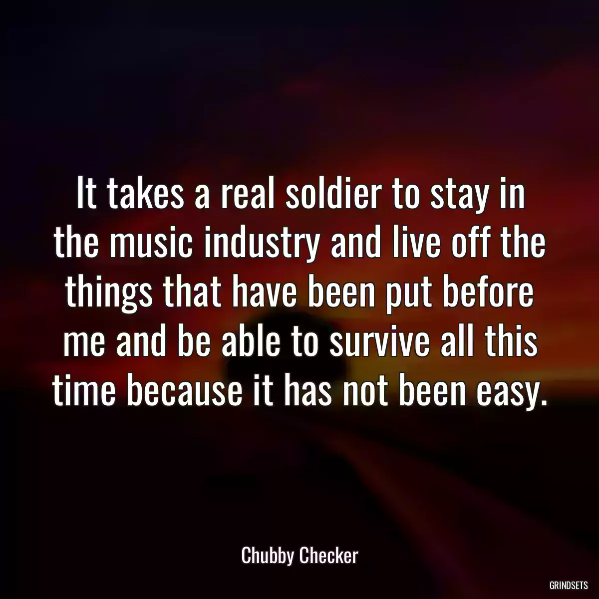 It takes a real soldier to stay in the music industry and live off the things that have been put before me and be able to survive all this time because it has not been easy.