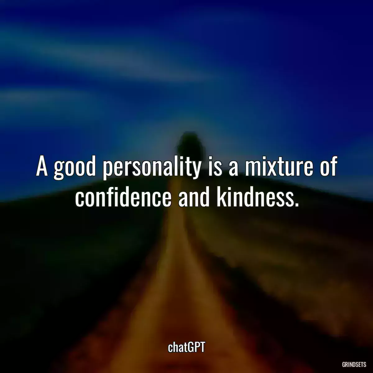 A good personality is a mixture of confidence and kindness.