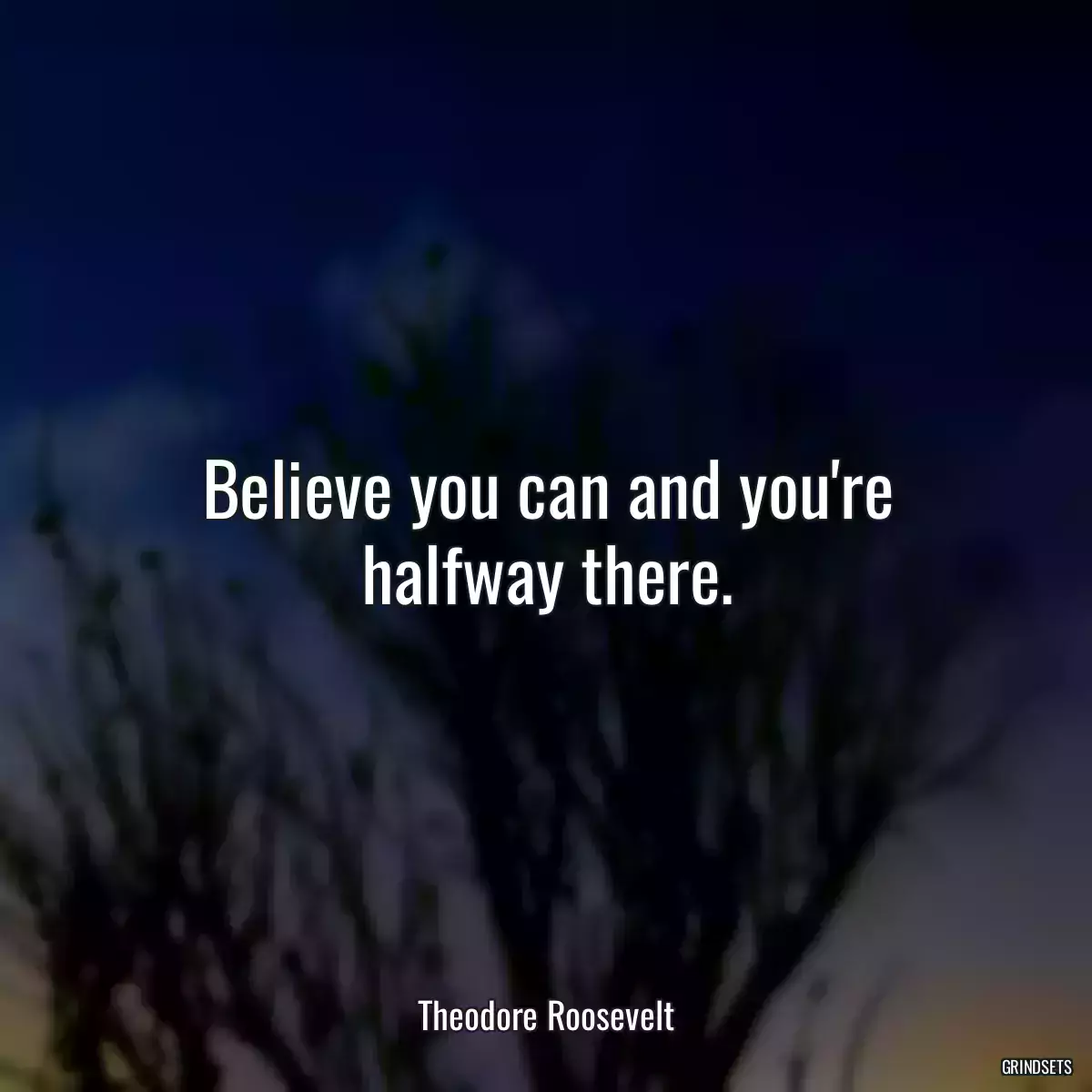 Believe you can and you\'re halfway there.