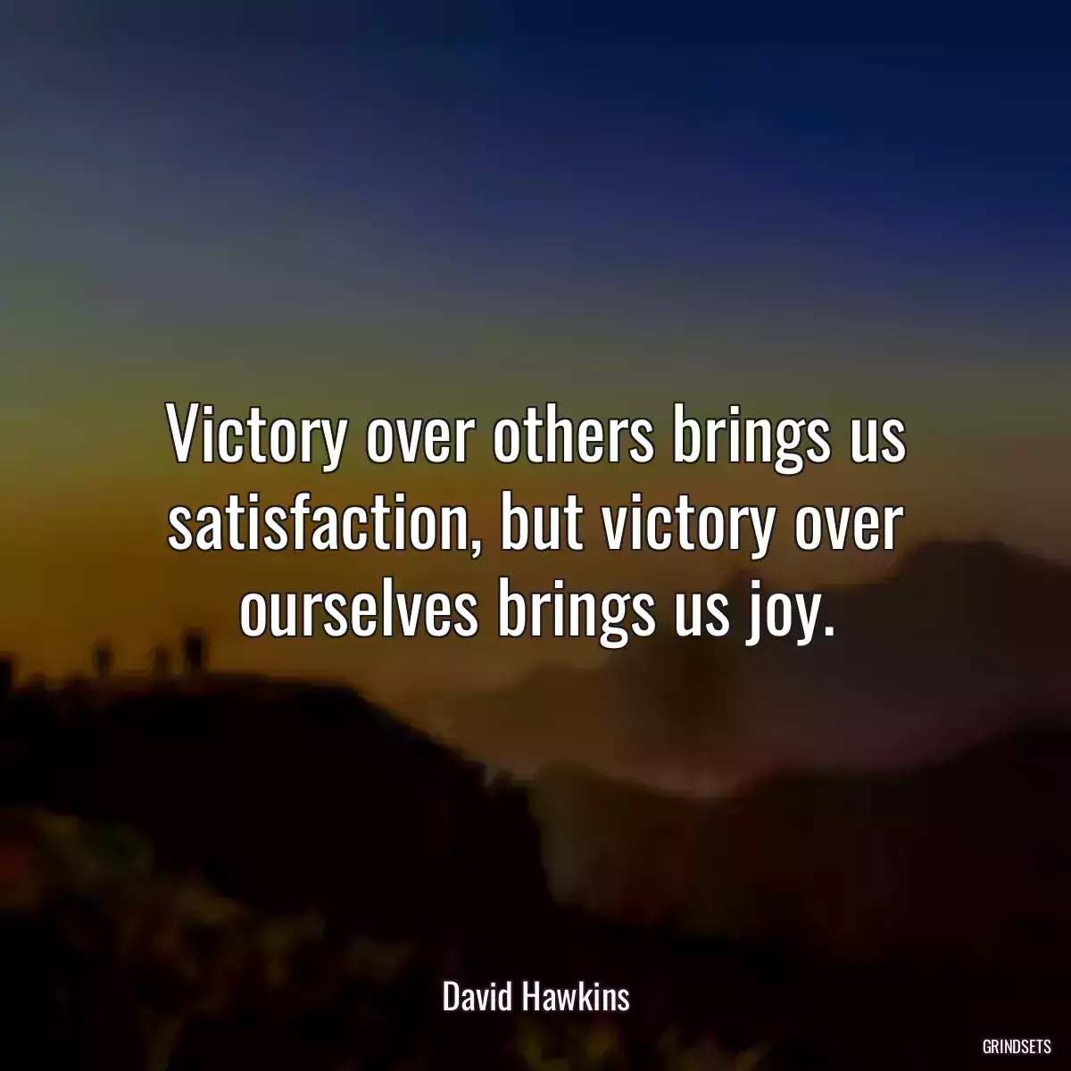 Victory over others brings us satisfaction, but victory over ourselves brings us joy.