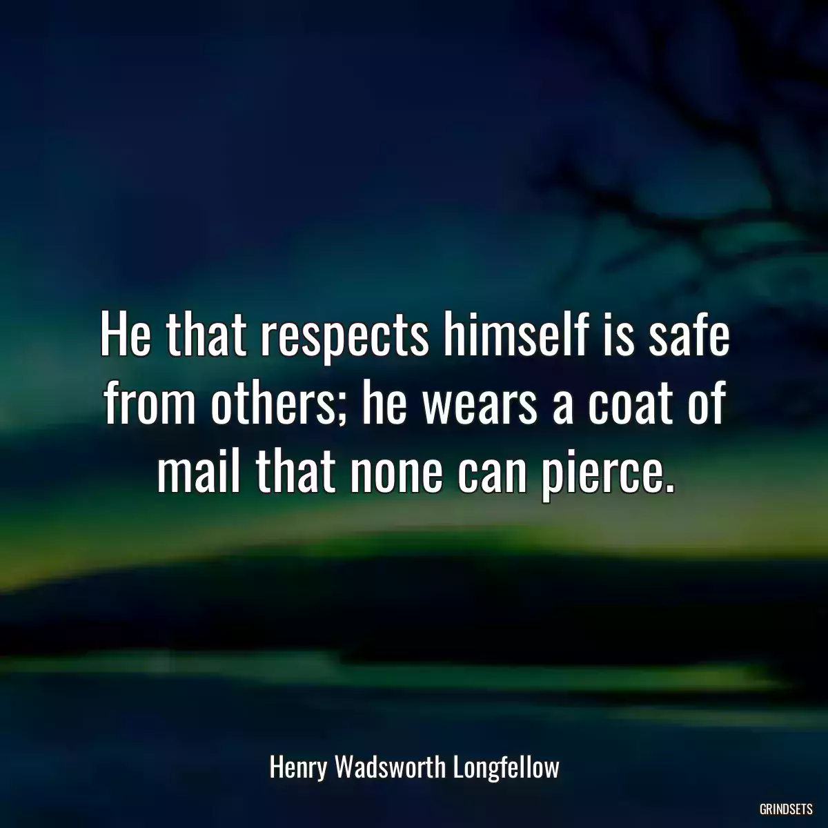 He that respects himself is safe from others; he wears a coat of mail that none can pierce.