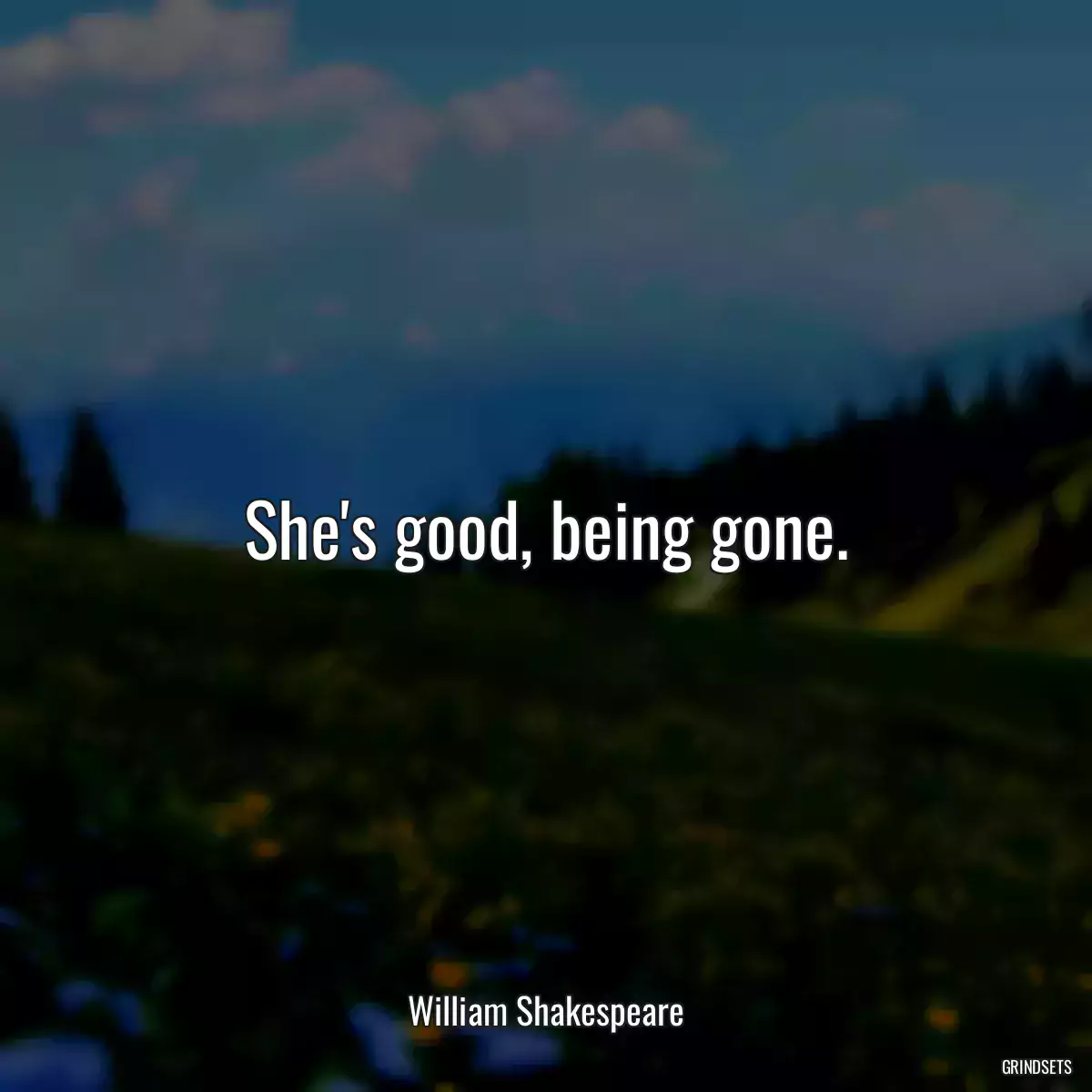 She\'s good, being gone.