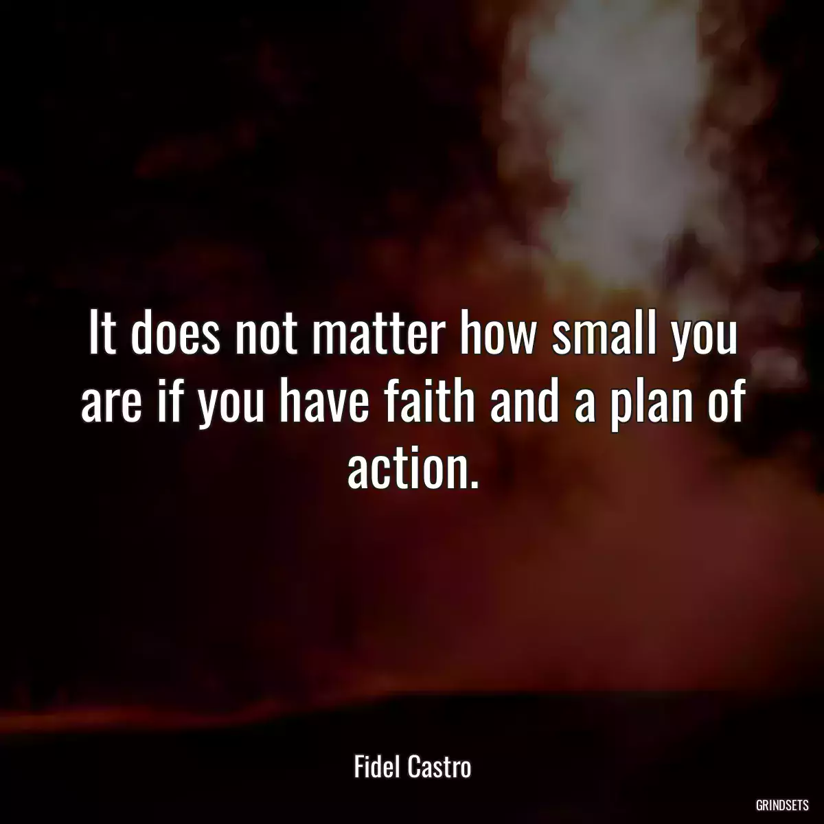 It does not matter how small you are if you have faith and a plan of action.