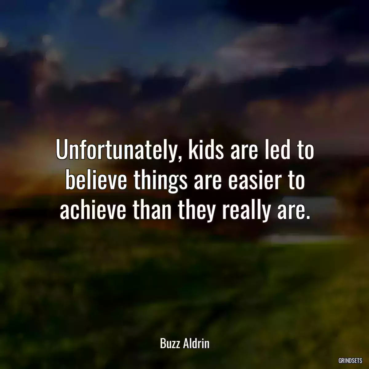 Unfortunately, kids are led to believe things are easier to achieve than they really are.