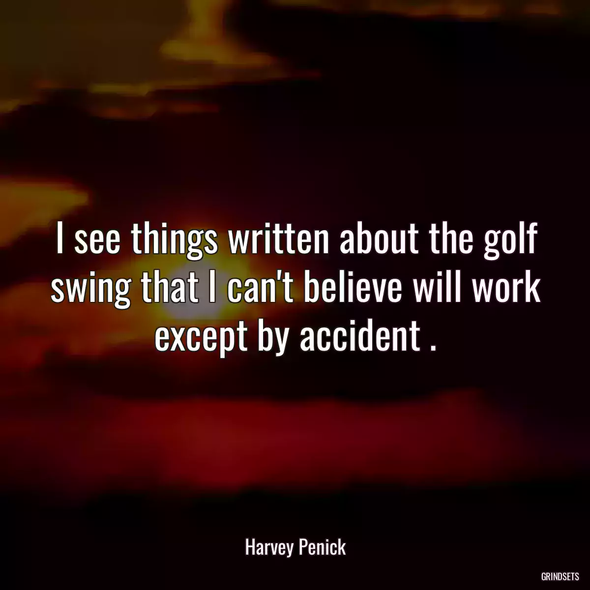 I see things written about the golf swing that I can\'t believe will work except by accident .